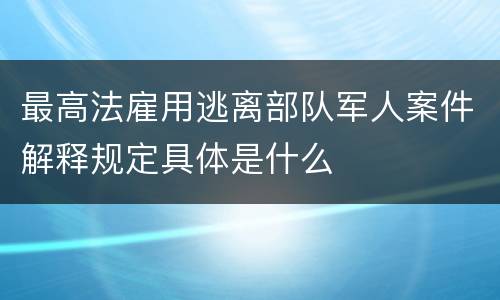 最高法雇用逃离部队军人案件解释规定具体是什么