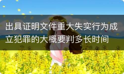 出具证明文件重大失实行为成立犯罪的大概要判多长时间