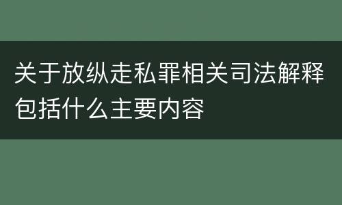 关于放纵走私罪相关司法解释包括什么主要内容
