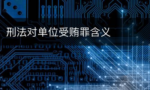 刑法对单位受贿罪含义