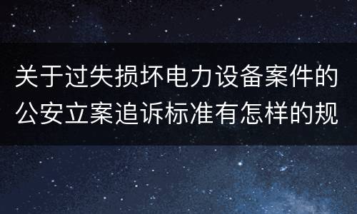 关于过失损坏电力设备案件的公安立案追诉标准有怎样的规定