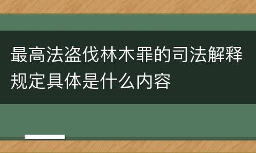 最高法盗伐林木罪的司法解释规定具体是什么内容