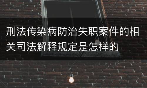 刑法传染病防治失职案件的相关司法解释规定是怎样的