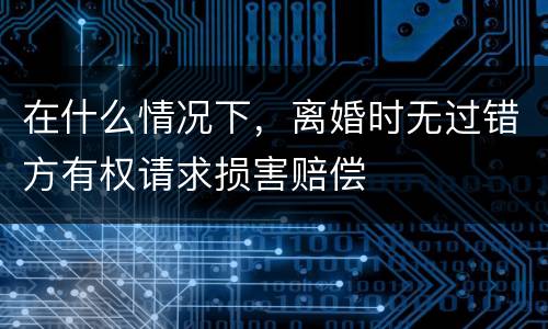 在什么情况下，离婚时无过错方有权请求损害赔偿