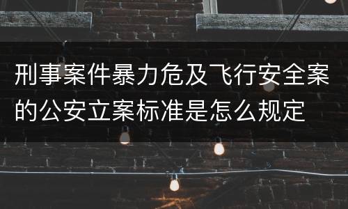 刑事案件暴力危及飞行安全案的公安立案标准是怎么规定