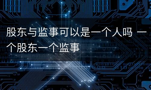 股东与监事可以是一个人吗 一个股东一个监事