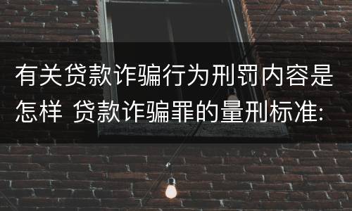 有关贷款诈骗行为刑罚内容是怎样 贷款诈骗罪的量刑标准:贷款诈骗罪的刑罚规定