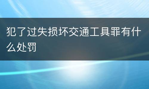 犯了过失损坏交通工具罪有什么处罚
