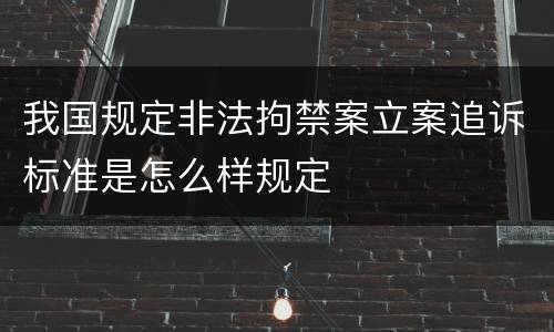 我国规定非法拘禁案立案追诉标准是怎么样规定