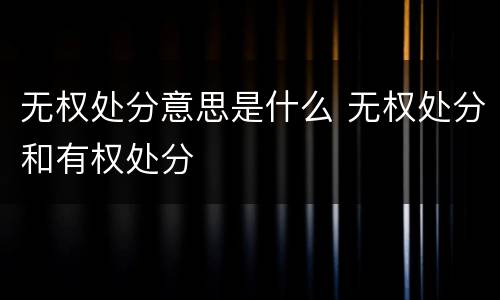 无权处分意思是什么 无权处分和有权处分