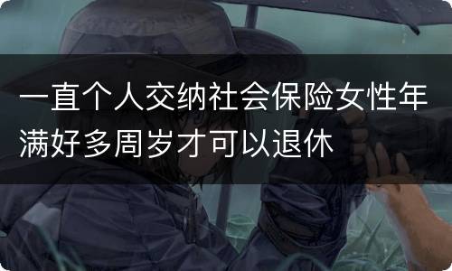 一直个人交纳社会保险女性年满好多周岁才可以退休