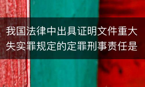 我国法律中出具证明文件重大失实罪规定的定罪刑事责任是怎样的