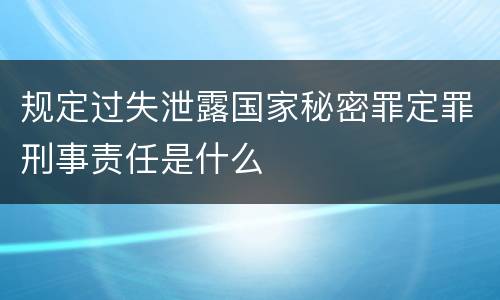 规定过失泄露国家秘密罪定罪刑事责任是什么