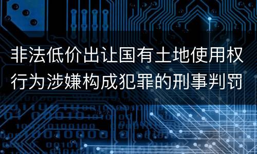 非法低价出让国有土地使用权行为涉嫌构成犯罪的刑事判罚