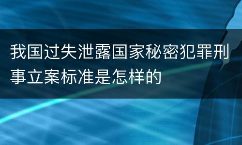 我国过失泄露国家秘密犯罪刑事立案标准是怎样的