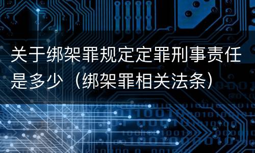 关于绑架罪规定定罪刑事责任是多少（绑架罪相关法条）