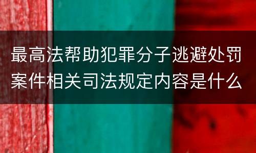 最高法帮助犯罪分子逃避处罚案件相关司法规定内容是什么