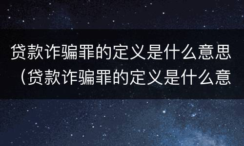 贷款诈骗罪的定义是什么意思（贷款诈骗罪的定义是什么意思呀）