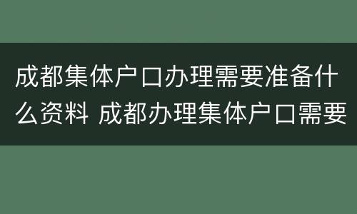 成都集体户口办理需要准备什么资料 成都办理集体户口需要多久