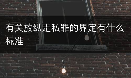 有关放纵走私罪的界定有什么标准