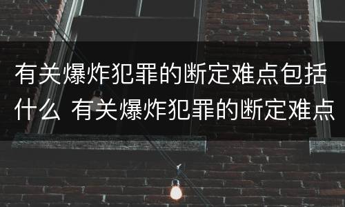 有关爆炸犯罪的断定难点包括什么 有关爆炸犯罪的断定难点包括什么