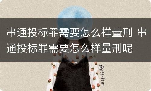 串通投标罪需要怎么样量刑 串通投标罪需要怎么样量刑呢