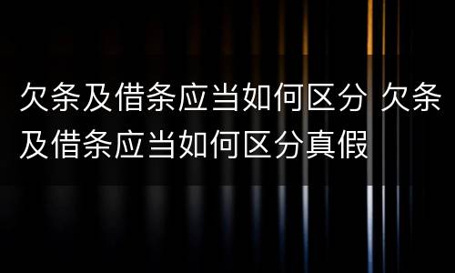 欠条及借条应当如何区分 欠条及借条应当如何区分真假