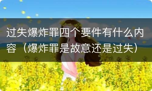 过失爆炸罪四个要件有什么内容（爆炸罪是故意还是过失）