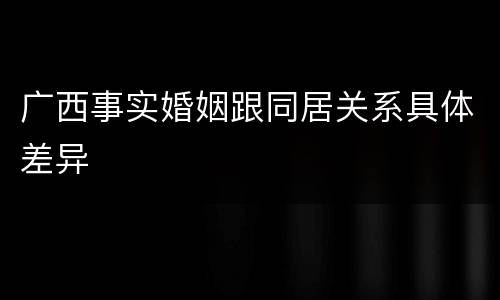 广西事实婚姻跟同居关系具体差异