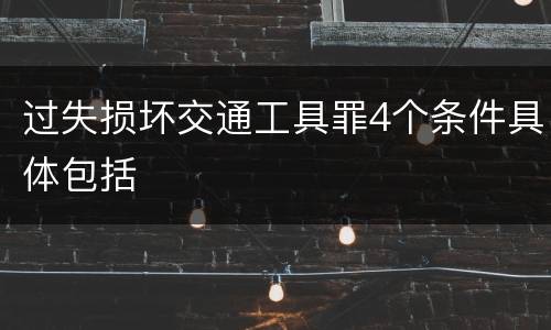 过失损坏交通工具罪4个条件具体包括