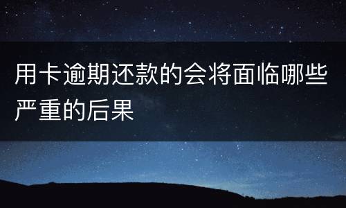 用卡逾期还款的会将面临哪些严重的后果