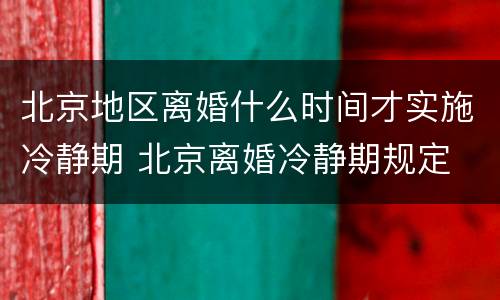 北京地区离婚什么时间才实施冷静期 北京离婚冷静期规定