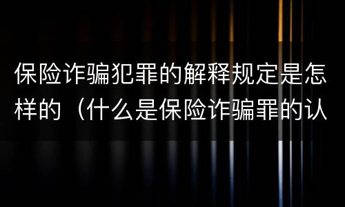 保险诈骗犯罪的解释规定是怎样的（什么是保险诈骗罪的认定）