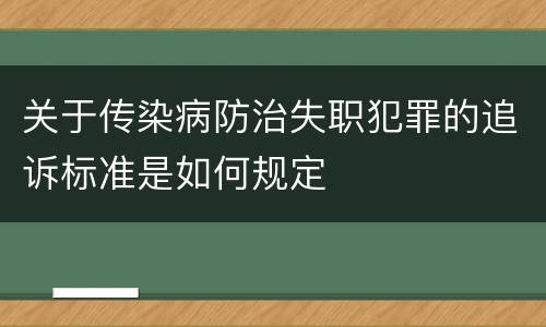 关于传染病防治失职犯罪的追诉标准是如何规定