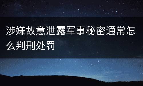 涉嫌故意泄露军事秘密通常怎么判刑处罚