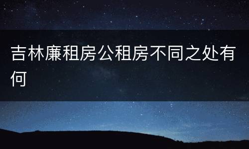 吉林廉租房公租房不同之处有何