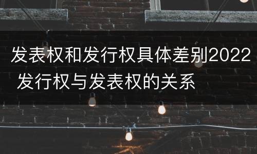 发表权和发行权具体差别2022 发行权与发表权的关系