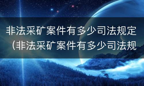 非法采矿案件有多少司法规定（非法采矿案件有多少司法规定的）