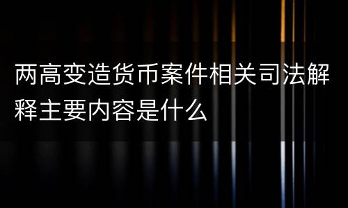 两高变造货币案件相关司法解释主要内容是什么