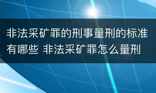 非法采矿罪的刑事量刑的标准有哪些 非法采矿罪怎么量刑