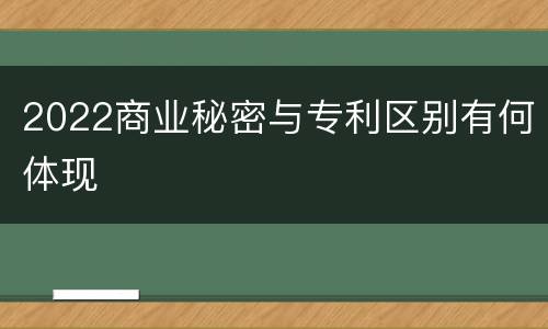 2022商业秘密与专利区别有何体现