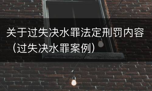 关于过失决水罪法定刑罚内容（过失决水罪案例）