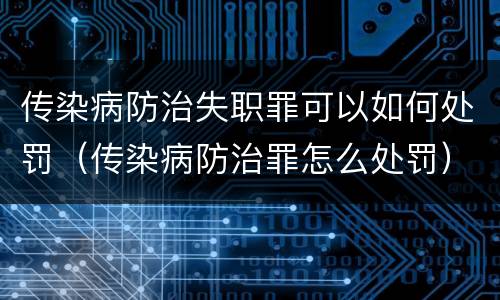 传染病防治失职罪可以如何处罚（传染病防治罪怎么处罚）