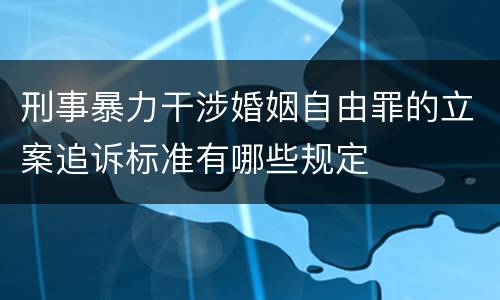 刑事暴力干涉婚姻自由罪的立案追诉标准有哪些规定