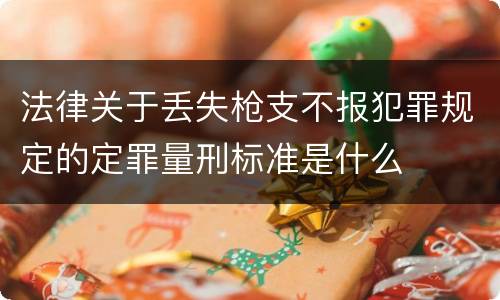法律关于丢失枪支不报犯罪规定的定罪量刑标准是什么