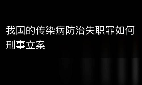 我国的传染病防治失职罪如何刑事立案
