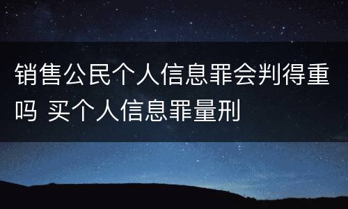 销售公民个人信息罪会判得重吗 买个人信息罪量刑