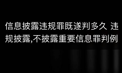 信息披露违规罪既遂判多久 违规披露,不披露重要信息罪判例