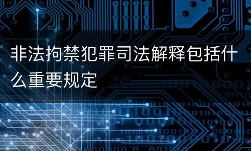 非法拘禁犯罪司法解释包括什么重要规定