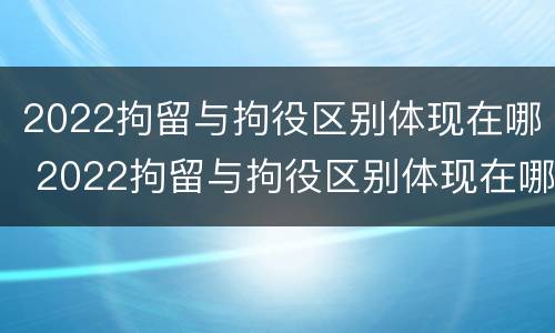 2022拘留与拘役区别体现在哪 2022拘留与拘役区别体现在哪方面